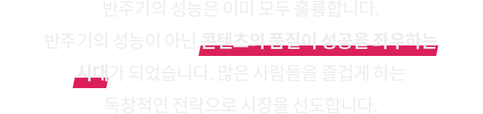 콘텐츠의 품질이 성공을 좌우하는 시대