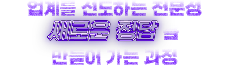 업계를 선도하는 전문 새로운 정답을 만들어 가는 과정